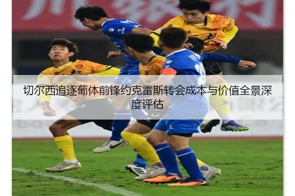 切尔西追逐葡体前锋约克雷斯转会成本与价值全景深度评估 | kaiyun