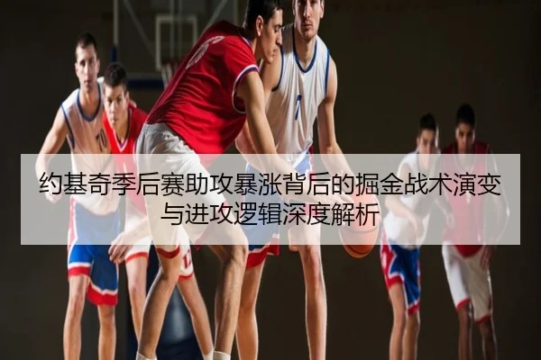 约基奇季后赛助攻暴涨背后的掘金战术演变与进攻逻辑深度解析 - kaiyun