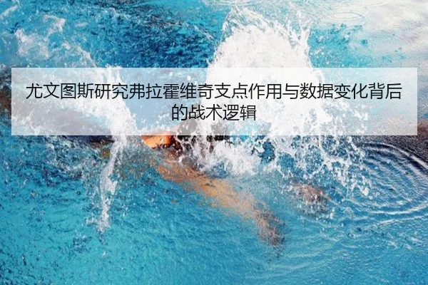 尤文图斯研究弗拉霍维奇支点作用与数据变化背后的战术逻辑 - kaiyun