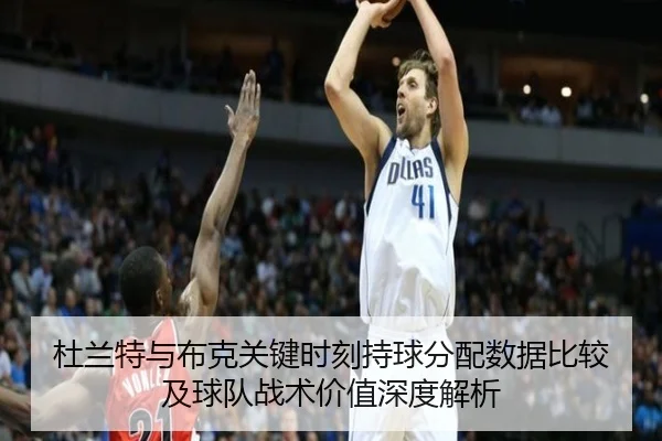 杜兰特与布克关键时刻持球分配数据比较及球队战术价值深度解析 - kaiyun