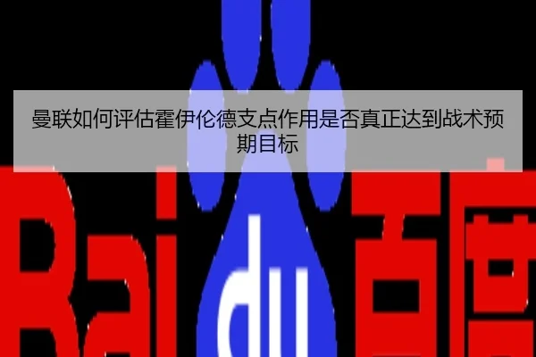 曼联如何评估霍伊伦德支点作用是否真正达到战术预期目标 - kaiyun