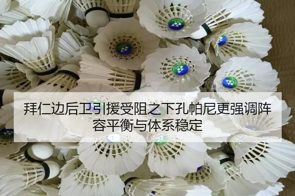 拜仁边后卫引援受阻之下孔帕尼更强调阵容平衡与体系稳定 - kaiyun