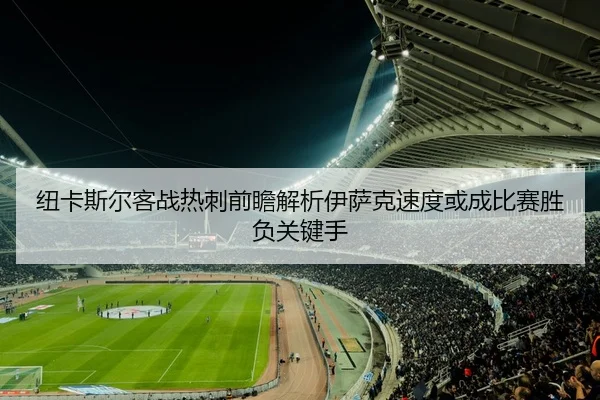 纽卡斯尔客战热刺前瞻解析伊萨克速度或成比赛胜负关键手